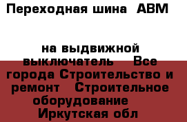 Переходная шина  АВМ20, на выдвижной выключатель. - Все города Строительство и ремонт » Строительное оборудование   . Иркутская обл.